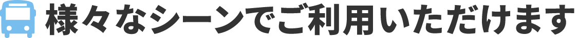 様々なシーンでご利用いただけます