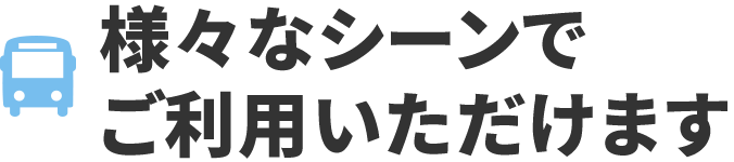様々なシーンでご利用いただけます